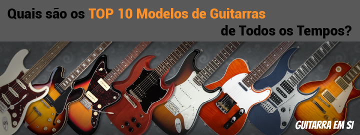 Quais são os TOP 10 Modelos de Guitarras de Todos os Tempos